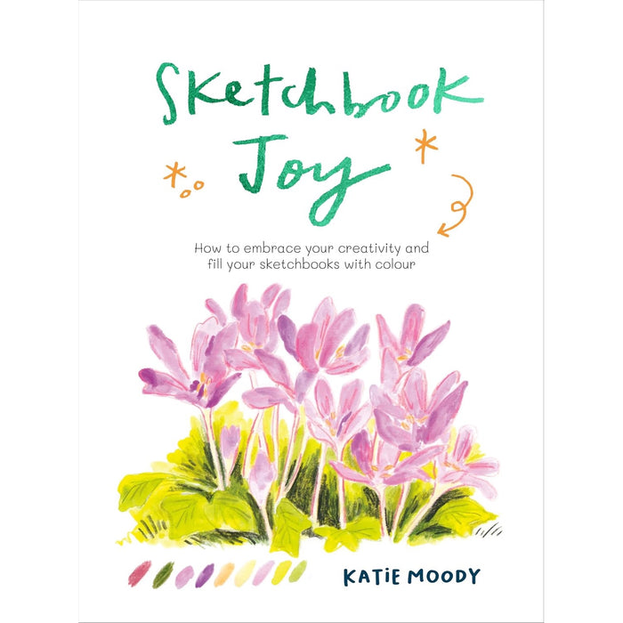 Sketchbook Joy - How to Embrace Your Creativity & Fill Your Sketchbooks with Colour