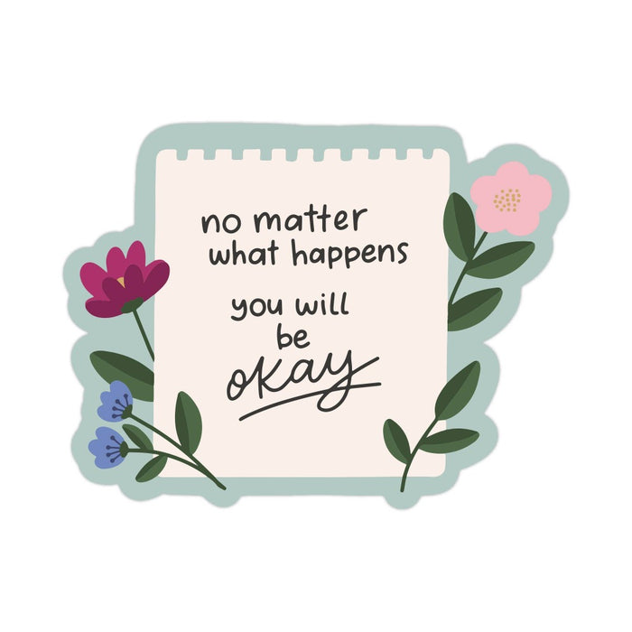 No Matter What Happens, You Will Be Okay Vinyl Sticker