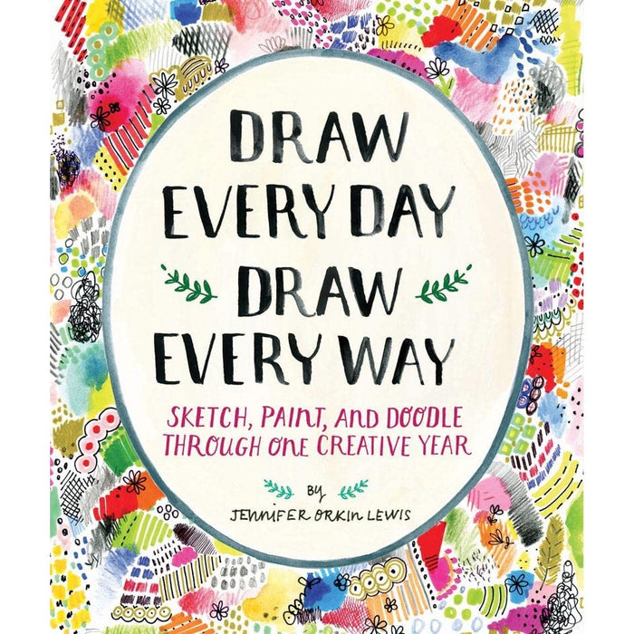 Draw Every Day, Draw Every Way - Sketch, Paint and Doodle Through One Creative Year
